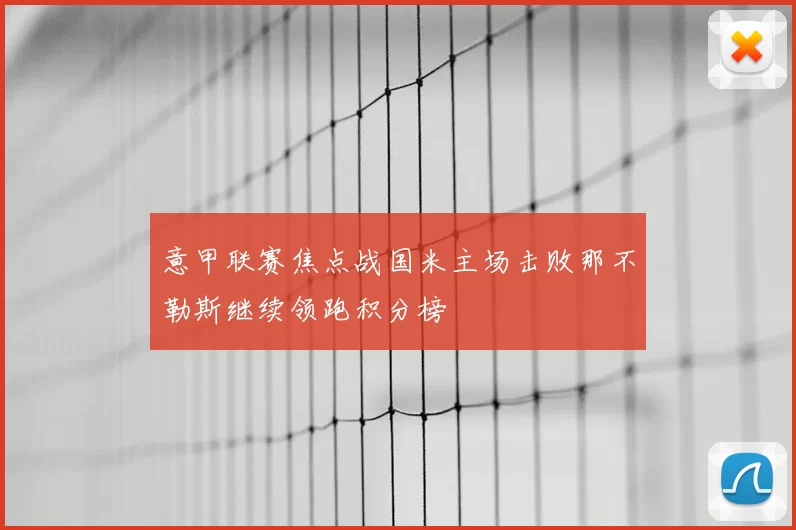 意甲联赛焦点战国米主场击败那不勒斯继续领跑积分榜