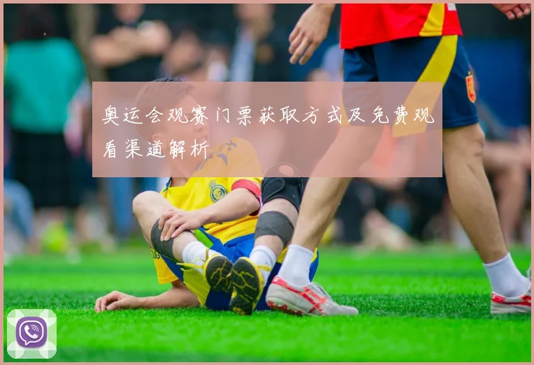奥运会观赛门票获取方式及免费观看渠道解析