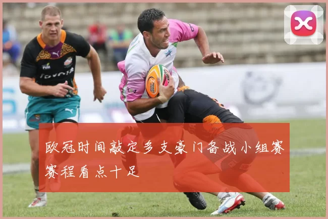 欧冠时间敲定多支豪门备战小组赛赛程看点十足