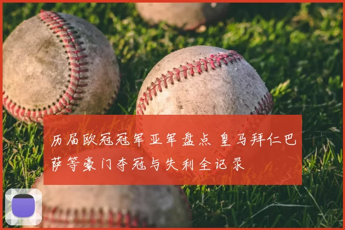 历届欧冠冠军亚军盘点 皇马拜仁巴萨等豪门夺冠与失利全记录